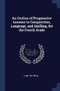 An Outline of Progressive Lessons in Composition, Language, and Spelling, for the Fourth Grade