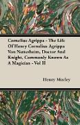 Cornelius Agrippa - The Life of Henry Cornelius Agrippa Von Nettesheim, Doctor and Knight, Commonly Known as a Magician - Vol II
