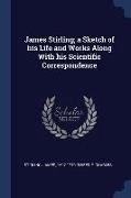 James Stirling, a Sketch of his Life and Works Along With his Scientific Correspondence