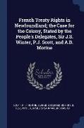 French Treaty Rights in Newfoundland, the Case for the Colony, Stated by the People's Delegates, Sir J.S. Winter, P.J. Scott, and A.B. Morine