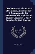 The Elements Of The Science Of Grammar ... Illustrated By A Comparison Of The Structure Of The English And Turkish Languages ... And A Complete Turkis