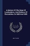 A History Of The Siege Of Londonderry, And Defence Of Enniskillen, In 1688 And 1689