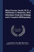 Mary Putnam Jacobi, M. D., a Pathfinder in Medicine, With Selections From her Writings and a Complete Bibliography