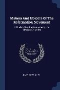 Makers And Molders Of The Reformation Movement: A Study Of Leading Men Among The Disciples Of Christ