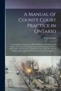 A Manual of County Court Practice in Ontario [microform]: Comprising the Statutes and Rules Relating to the Powers and Duties of County Court Judges