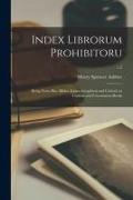 Index Librorum Prohibitoru: Being Notes Bio- Biblio- Icono- Graphical and Critical on Curious and Uncommon Books, v.2