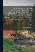 Catalogue of the Principal Officers of Vermont, as Connected With Its Political History, From 1778 to 1851, With Some Biographical Notices, &c., 1778-