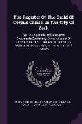 The Register of the Guild of Corpus Christi in the City of York: With an Appendix of Illustrative Documents Containing Some Account of the Hospital of