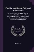 Florida, Its Climate, Soil, and Productions: With a Sketch of Its History, Natural Features and Social Condition: A Manual of Reliable Information Con