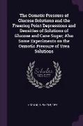 The Osmotic Pressure of Glucose Solutions and the Freezing Point Depressions and Densities of Solutions of Glucose and Cane Sugar, Also Some Experimen