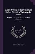 A Short Story of the Cushman Union Church of Adamsdale, Mass.: Including a Sketch of the Early History of Adamsdale