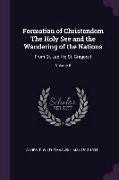 Formation of Christendom the Holy See and the Wandering of the Nations: From St. Leo I to St. Gregory I, Volume 6