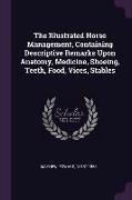 The Illustrated Horse Management, Containing Descriptive Remarks Upon Anatomy, Medicine, Shoeing, Teeth, Food, Vices, Stables