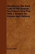 Misalliance, the Dark Lady of the Sonnets, and Fanny's First Play. with a Treatise on Parents and Children