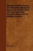 Machine Molder Practice, an Instructive, Illustrated Manual on Molder Work, the Operation and Superintendance of the Molding Machine