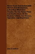 Motor Truck And Automobile Motors And Mechanism, A Practical Illustrated Treatise On The Power Plant And Motive Parts Of The Modern Vehicle, For Owners, Operators And Repairmen