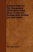 Practical Notes on the Management of Elections, Being Three Lectures on Parliamentary Election Law and Practice