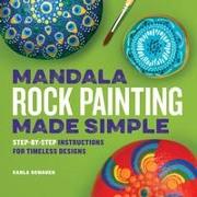 Mandala Rock Painting Made Simple: Step-By-Step Instructions for Timeless Designs