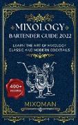 Mixology Bartender Guide 2022: Learn The Art Of Mixology. Classic and Modern Cocktails