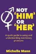 Not 'Him' or 'Her' A Quick Guide to Using and Understanding Non-Binary Pronouns