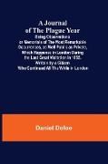 A Journal of the Plague Year, Being Observations or Memorials of the Most Remarkable Occurrences, as Well Public as Private, Which Happened in London During the Last Great Visitation in 1665. Written by a Citizen Who Continued All the While in London