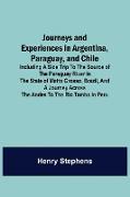 Journeys and Experiences in Argentina, Paraguay, and Chile , Including a Side Trip to the Source of the Paraguay River in the State of Matto Grosso, Brazil, and a Journey Across the Andes to the Rio Tambo in Peru