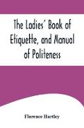 The Ladies' Book of Etiquette, and Manual of Politeness ,A Complete Hand Book for the Use of the Lady in Polite Society