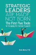 Strategic Leaders Are Made, Not Born: The First Five Tools for Escaping the Tactical Tsunami