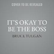 It's Okay to Be the Boss Lib/E: The Step-By-Step Guide to Becoming the Manager Your Employees Need