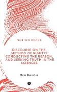 DISCOURSE ON THE METHOD OF RIGHTLY CONDUCTING THE REASON, AND SEEKING TRUTH IN THE SCIENCES
