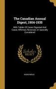 The Canadian Annual Digest, 1904-1935: With Tables Of Cases Digested And Cases Affirmed, Reversed, Or Specially Considered