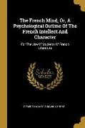 The French Mind, Or, A Psychological Outline Of The French Intellect And Character: For The Use Of Students Of French Literature