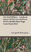 The Trial of Jesus - A Judicial Review of the Law and Facts of the World's Most Tragic Court Room Trial