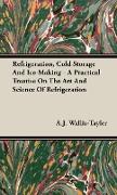 Refrigeration, Cold Storage and Ice-Making - A Practical Treatise on the Art and Science of Refrigeration