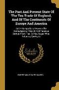 The Past And Present State Of The Tea Trade Of England, And Of The Continents Of Europe And America: And A Comparison Between The Consumption, Price O