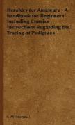 Heraldry for Amateurs - A Handbook for Beginners Including Concise Instructions Regarding the Tracing of Pedigrees