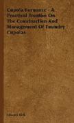 Cupola Furnance - A Practical Treatise on the Construction and Management of Foundry Cupolas