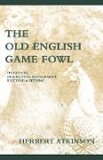 The Old English Game Fowl - Its History, Description, Management, Breeding and Feeding