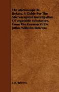 The Microscope in Botany. a Guide for the Microscopical Investigation of Vegatable Substances. from the German of Dr. Julius Wilhelm Behrens