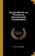 Herzog Albrecht Von Preussen ALS Reformatorische Persönlichkeit