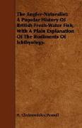 The Angler-Naturalist: A Popular History of British Fresh-Water Fish, with a Plain Explanation of the Rudiments of Ichthyology