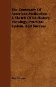 The Centenary of American Methodism - A Sketch of Its History, Theology, Practical System, and Success