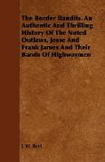 The Border Bandits. an Authentic and Thrilling History of the Noted Outlaws, Jesse and Frank James and Their Bands of Highwaymen