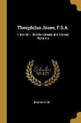 Theophilus Jones, F.S.A.: Historian: His Life, Letters, and Literary Remains