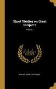 Short Studies on Great Subjects, Volume I