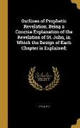 Outlines of Prophetic Revelation, Being a Concise Explanation of the Revelation of St. John, in Which the Design of Each Chapter is Explained