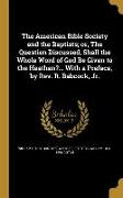 The American Bible Society and the Baptists, or, The Question Discussed, Shall the Whole Word of God Be Given to the Heathen?... With a Preface, by Re