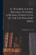 A Treatise on the Diseases, Injuries, and Malformations of the Rectum and Anus