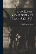 Sam Davis. Confederate Hero, 1842-1863