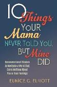10 Things Your Mama Never Told You, But Mine Did: Unconventional Wisdom To Navigate A World That Cares Nothing About You Or Your Feelings
